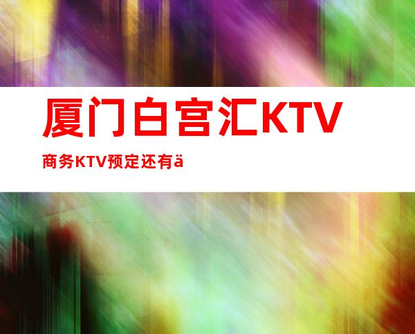 厦门白宫汇KTV商务KTV预定还有买一送一啦！