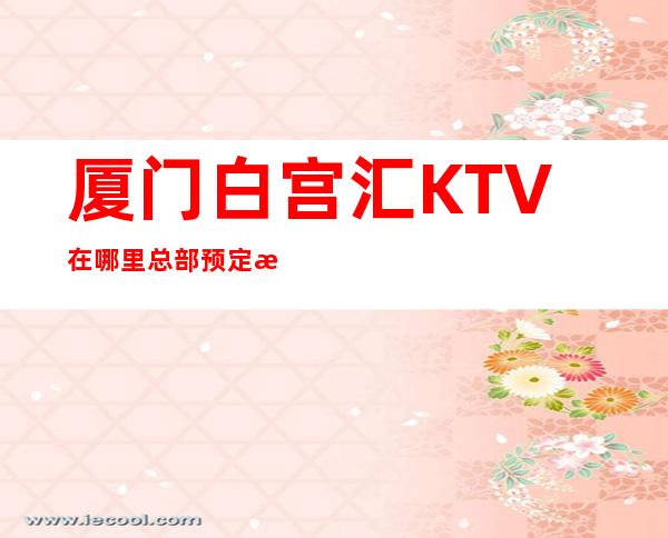 厦门白宫汇KTV在哪里总部预定打折