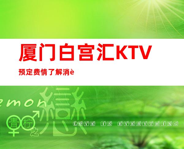 厦门白宫汇KTV预定费情了解消费情况