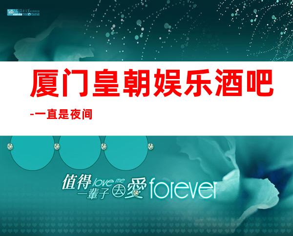 厦门皇朝娱乐酒吧-一直是夜间活动的较佳场所