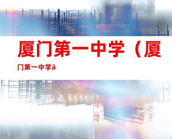 厦门第一中学(厦门第一中学一本率)