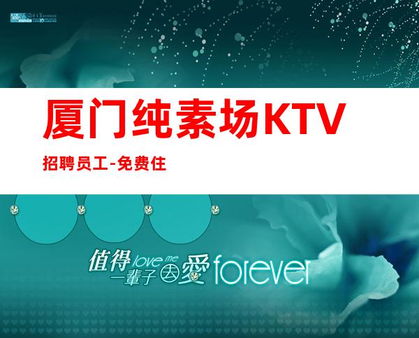 厦门纯素场KTV招聘员工-免费住宿场