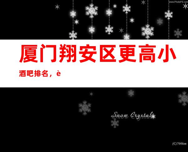 厦门翔安区更高小酒吧排名，这几家让你迷醉夜生活