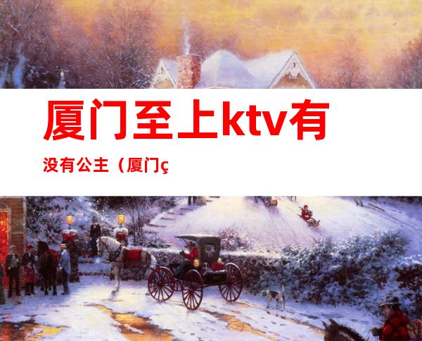 厦门至上ktv有没有公主(厦门百乐岛ktv公主)