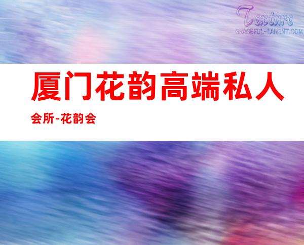 厦门花韵高端私人会所-花韵会所是正规的吗