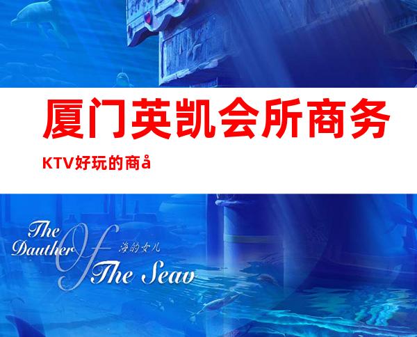 厦门英凯会所商务KTV好玩的商务ktv-厦门口碑人气高的kt – 厦门湖里商务KTV