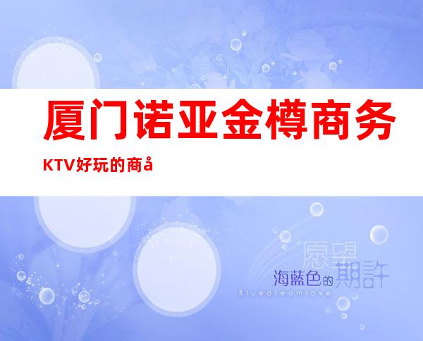 厦门诺亚金樽商务KTV好玩的商务ktv-厦门口碑人气高的kt – 厦门同安商务KTV
