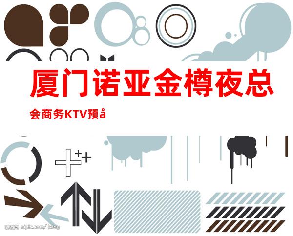 厦门诺亚金樽夜总会商务KTV预定还有买一送一啦!