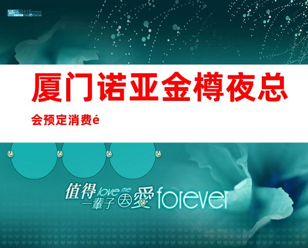 厦门诺亚金樽夜总会预定消费预订攻略