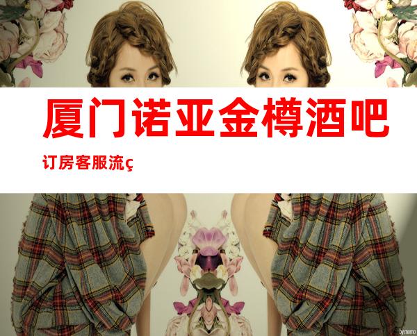 厦门诺亚金樽酒吧订房客服流程