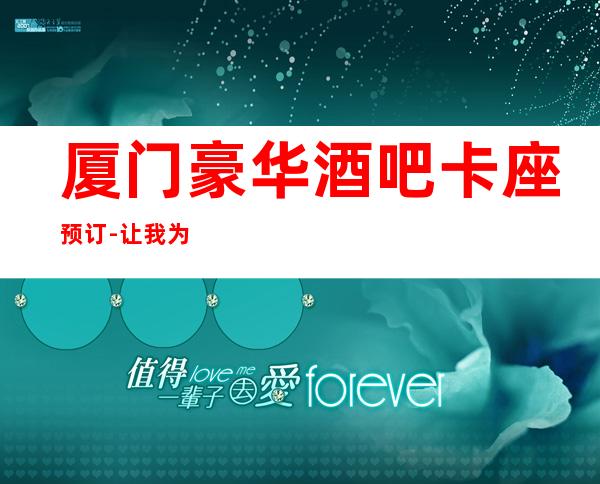 厦门豪华酒吧卡座预订-让我为你推荐十大好玩酒吧