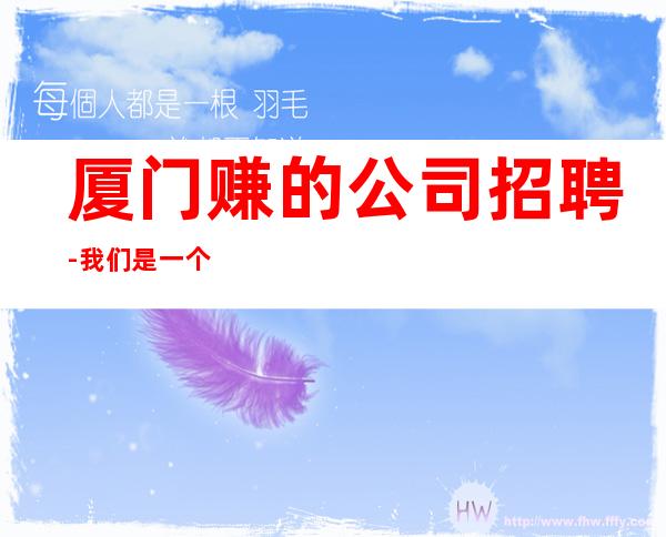 厦门赚的公司招聘-我们是一个团队