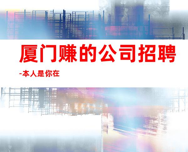 厦门赚的公司招聘-本人是你在夜总会的后盾