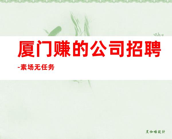 厦门赚的公司招聘-素场无任务
