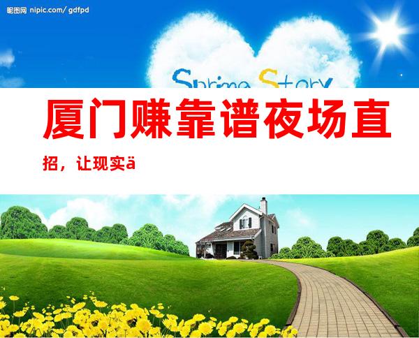 厦门赚靠谱夜场直招,让现实不在骨感