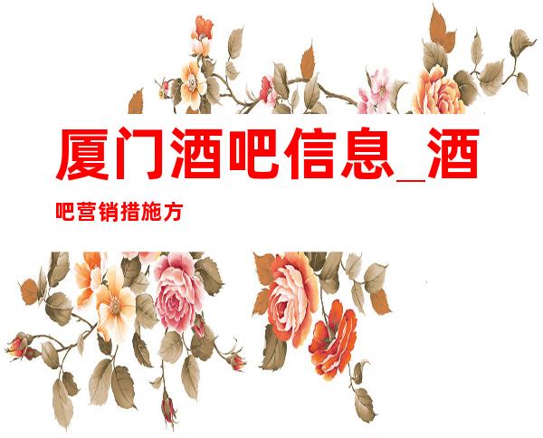 厦门酒吧信息_酒吧营销措施方针如何做到更好呢?