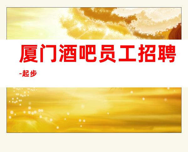 厦门酒吧员工招聘-起步