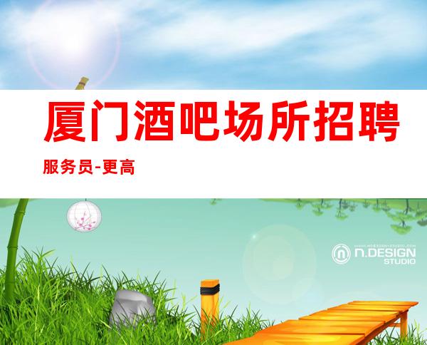 厦门酒吧场所招聘服务员-更高商务KTV招聘信息