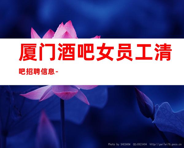 厦门酒吧女员工清吧招聘信息-赚治愈一切矫情