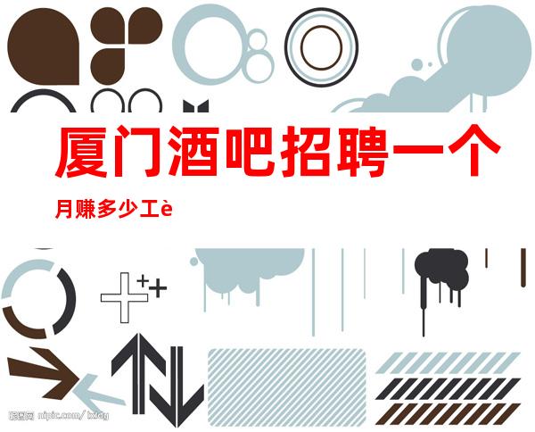 厦门酒吧招聘一个月赚多少工资不押账