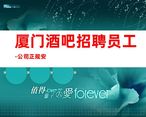 厦门酒吧招聘员工-公司正规安全想赚的加入我们