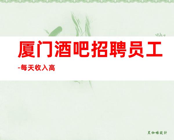 厦门酒吧招聘员工-每天收入高清吧保证很好上班