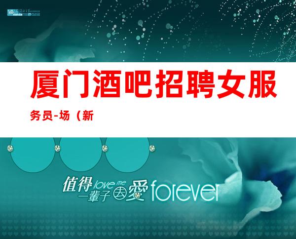 厦门酒吧招聘女服务员-场(新人必看无IC卡无任务)