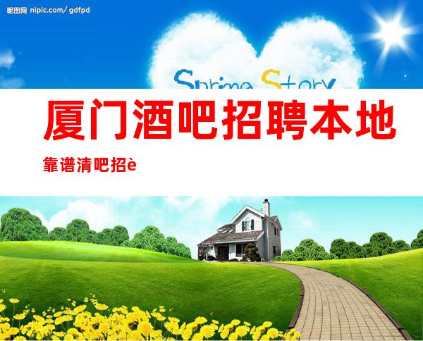 厦门酒吧招聘本地靠谱清吧招聘信息自己衣服好上班