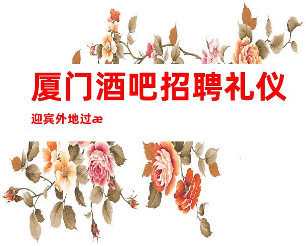 厦门酒吧招聘礼仪迎宾外地过来开车接安全无严打