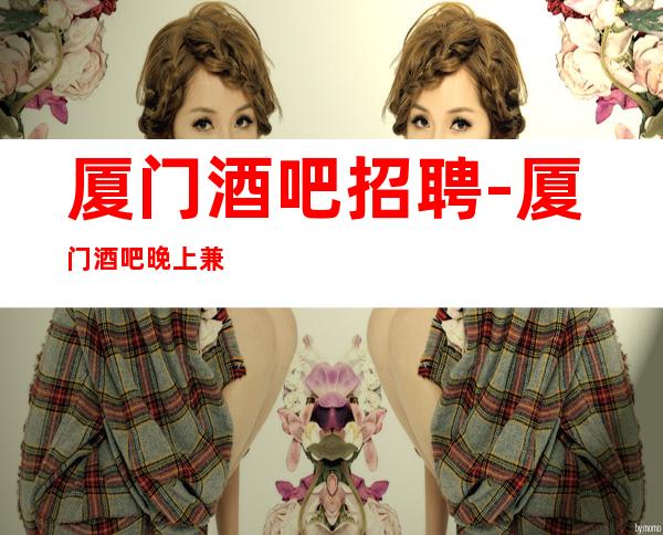 厦门酒吧招聘-厦门酒吧晚上兼职排版酱油勿扰努力一定有结果