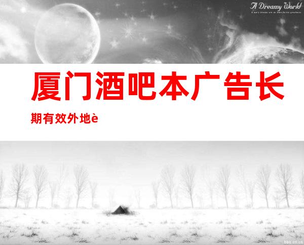 厦门酒吧本广告长期有效外地过来开车接安全无严打