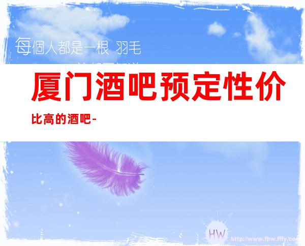 厦门酒吧预定性价比高的酒吧--厦门酒吧预订方式