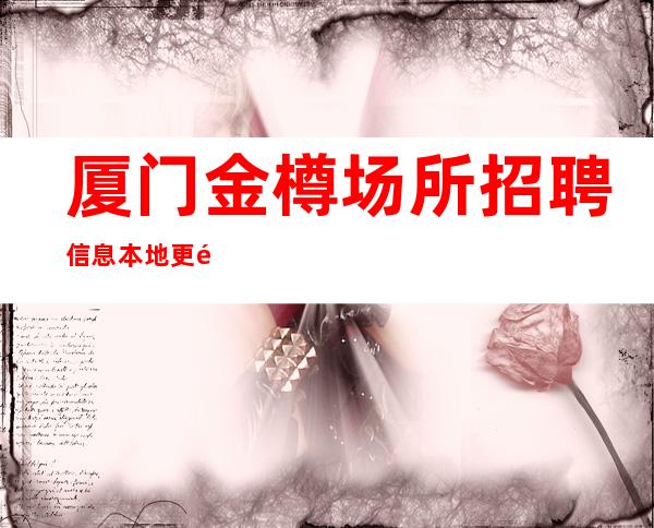 厦门金樽场所招聘信息本地更高KTV招聘可免费咨询免费考察
