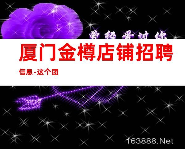 厦门金樽店铺招聘信息-这个团队氛围好