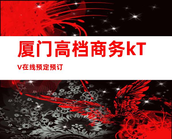 厦门高档商务kTV在线预定预订