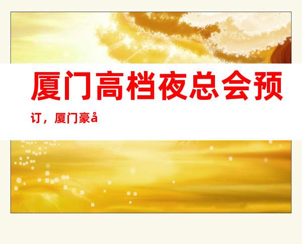 厦门高档夜总会预订，厦门豪华KTV去处预订好玩好去 – 厦门思明商务KTV