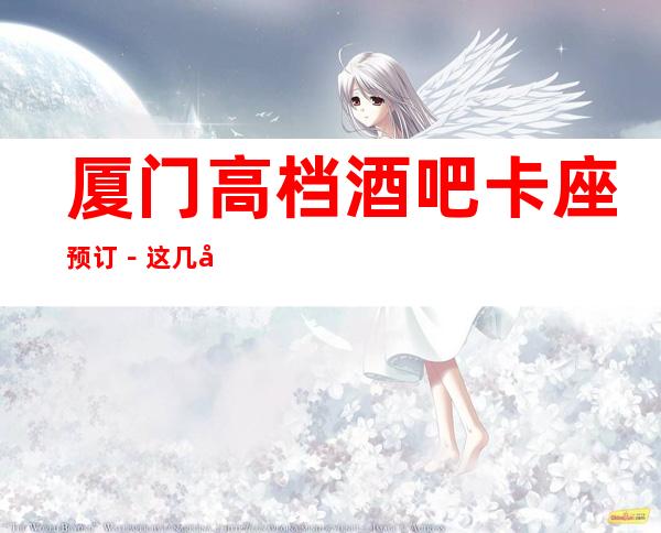 厦门高档酒吧卡座预订－这几家一定让你留恋