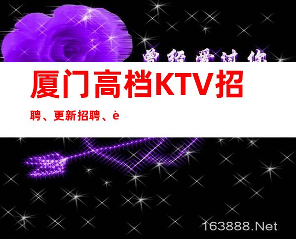 厦门高档KTV招聘、更新招聘、身高160起