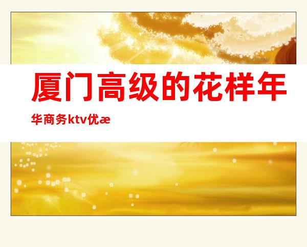 厦门高级的花样年华商务ktv优惠多多 – 厦门思明商务KTV