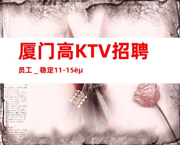 厦门高KTV招聘员工_稳定11-15起