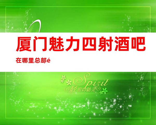 厦门魅力四射酒吧在哪里总部送果盘啦
