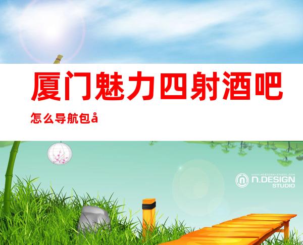 厦门魅力四射酒吧怎么导航包厢火热预定中