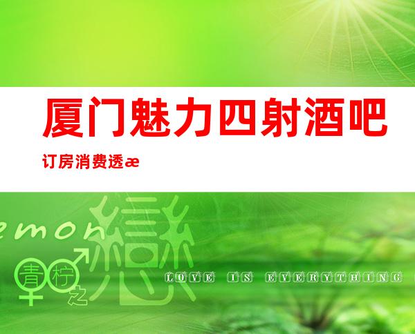 厦门魅力四射酒吧订房消费透明