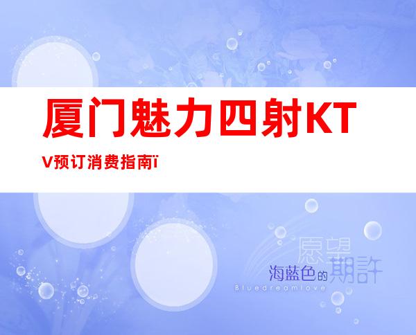 厦门魅力四射KTV预订消费指南!