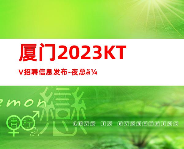厦门2023KTV招聘信息发布-夜总会入行招聘查看
