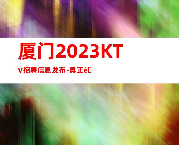 厦门2023KTV招聘信息发布-真正能赚的KTV梦想开始的地方