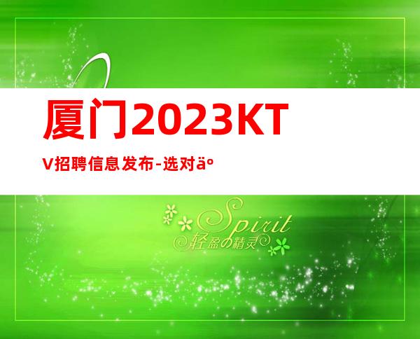 厦门2023KTV招聘信息发布-选对人少走弯路