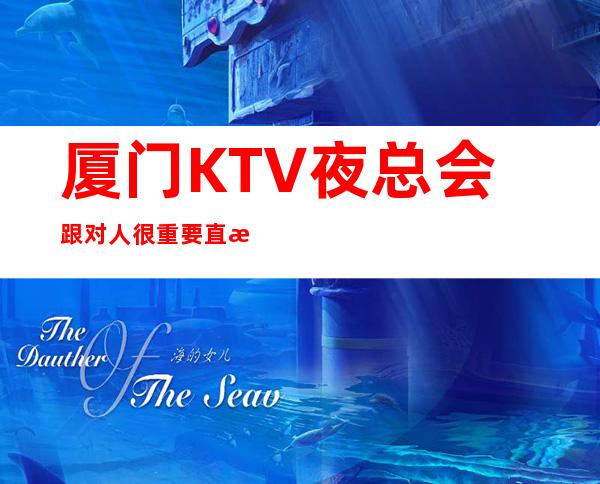 厦门KTV夜总会跟对人很重要直招无任务