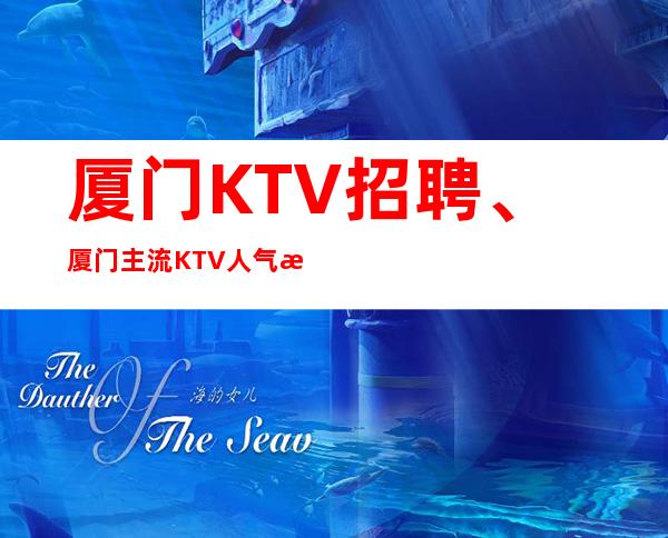 厦门KTV招聘、厦门主流KTV人气旺生意非常好、包上