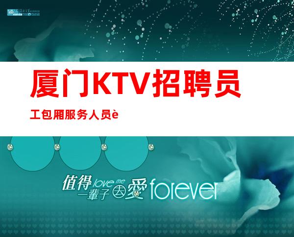 厦门KTV招聘员工包厢服务人员 起好上班